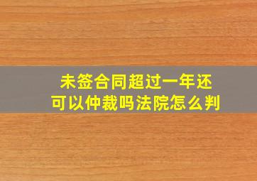 未签合同超过一年还可以仲裁吗法院怎么判