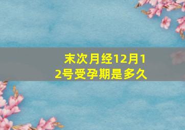 末次月经12月12号受孕期是多久