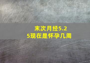 末次月经5.25现在是怀孕几周