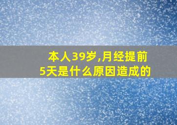 本人39岁,月经提前5天是什么原因造成的