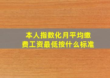 本人指数化月平均缴费工资最低按什么标准