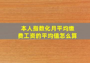 本人指数化月平均缴费工资的平均值怎么算