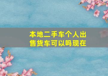 本地二手车个人出售货车可以吗现在