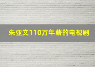 朱亚文110万年薪的电视剧