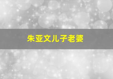 朱亚文儿子老婆