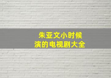 朱亚文小时候演的电视剧大全