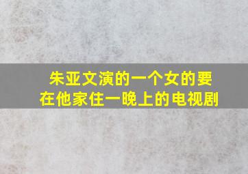 朱亚文演的一个女的要在他家住一晚上的电视剧