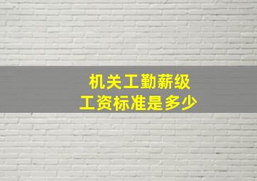 机关工勤薪级工资标准是多少