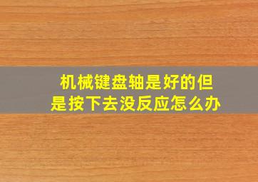 机械键盘轴是好的但是按下去没反应怎么办