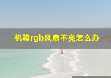 机箱rgb风扇不亮怎么办