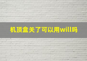 机顶盒关了可以用will吗