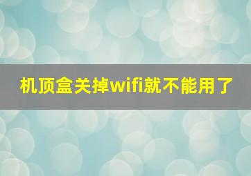 机顶盒关掉wifi就不能用了