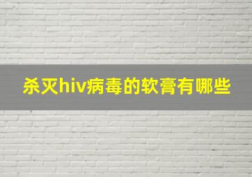 杀灭hiv病毒的软膏有哪些