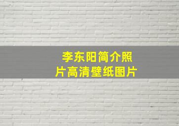 李东阳简介照片高清壁纸图片