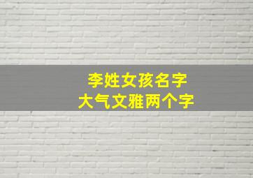 李姓女孩名字大气文雅两个字