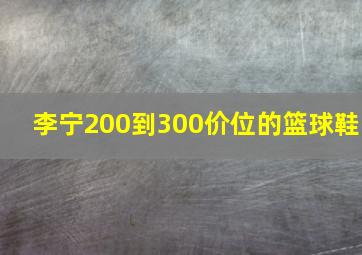 李宁200到300价位的篮球鞋