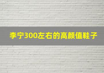 李宁300左右的高颜值鞋子