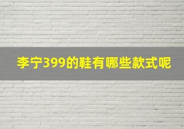 李宁399的鞋有哪些款式呢