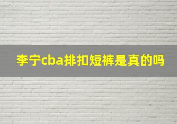 李宁cba排扣短裤是真的吗