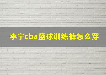 李宁cba篮球训练裤怎么穿