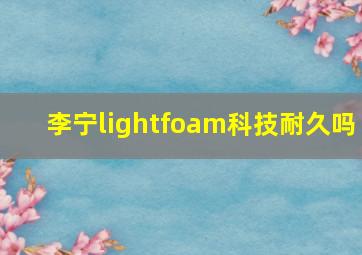 李宁lightfoam科技耐久吗