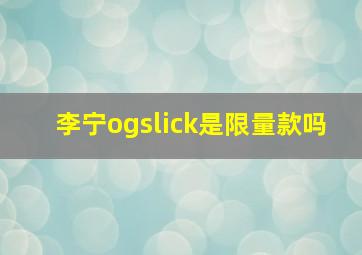 李宁ogslick是限量款吗