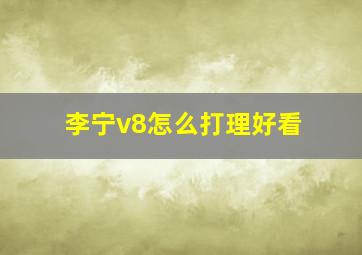 李宁v8怎么打理好看