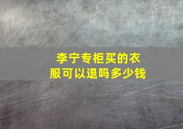 李宁专柜买的衣服可以退吗多少钱