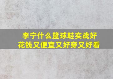 李宁什么篮球鞋实战好花钱又便宜又好穿又好看