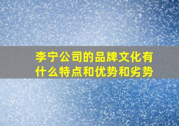 李宁公司的品牌文化有什么特点和优势和劣势