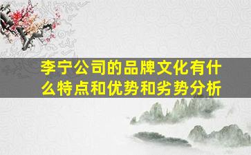 李宁公司的品牌文化有什么特点和优势和劣势分析