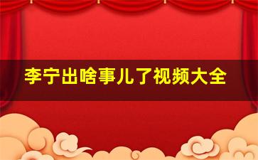 李宁出啥事儿了视频大全