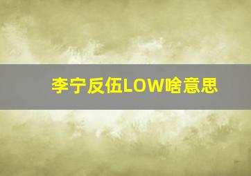 李宁反伍LOW啥意思