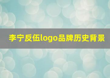 李宁反伍logo品牌历史背景