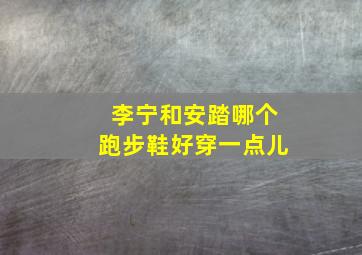 李宁和安踏哪个跑步鞋好穿一点儿