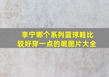 李宁哪个系列篮球鞋比较好穿一点的呢图片大全