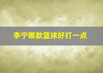 李宁哪款篮球好打一点