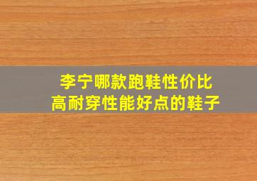 李宁哪款跑鞋性价比高耐穿性能好点的鞋子