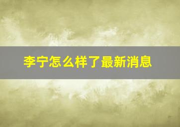 李宁怎么样了最新消息