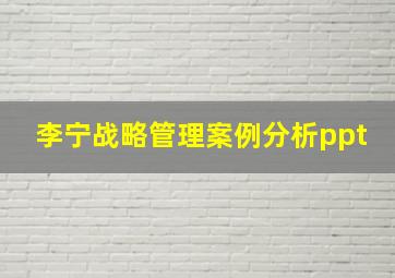 李宁战略管理案例分析ppt