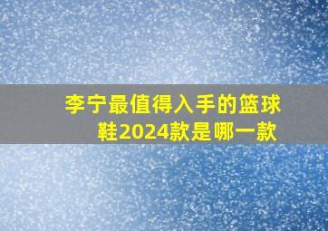 李宁最值得入手的篮球鞋2024款是哪一款