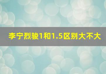 李宁烈骏1和1.5区别大不大