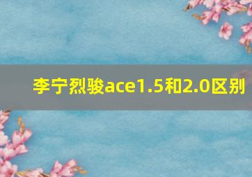 李宁烈骏ace1.5和2.0区别