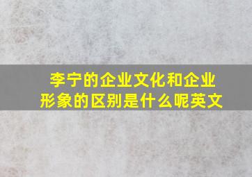 李宁的企业文化和企业形象的区别是什么呢英文