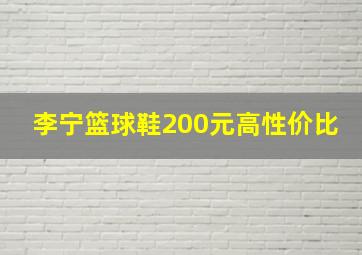 李宁篮球鞋200元高性价比