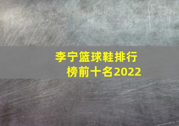 李宁篮球鞋排行榜前十名2022