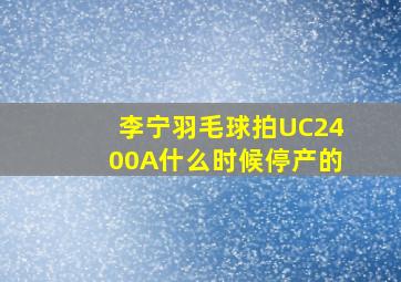 李宁羽毛球拍UC2400A什么时候停产的