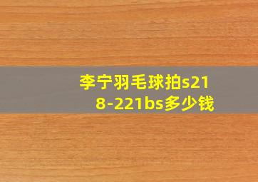 李宁羽毛球拍s218-221bs多少钱