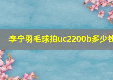 李宁羽毛球拍uc2200b多少钱