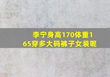 李宁身高170体重165穿多大码裤子女装呢